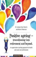 Positive ageing - transitioning into retirement and beyond.:An appreciative coaching approach for health and social care professionals