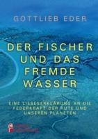 Der Fischer und das fremde Wasser - Eine Liebeserklärung an die Federkraft der Rute und unseren Planeten:Fliegenfischer-Epos zwischen Alaska, Österreich und Asien