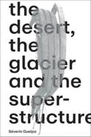 Séverin Guelpa: The Desert, the Glacier and the Superstructure