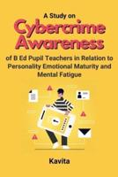 A Study on Cybercrime Awareness of B Ed Pupil Teachers in Relation to Personality Emotional Maturity and Mental Fatigue