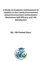 A Study of Academic Achievement in relation to the Family Environment School Environment Achievement Motivation Self-Efficacy and Life Satisfaction