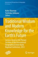 Traditional Wisdom and Modern Knowledge for the Earth's Future : Lectures Given at the Plenary Sessions of the International Geographical Union Kyoto Regional Conference, 2013