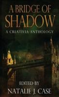 A Bridge of Shadow: A Creativia Anthology
