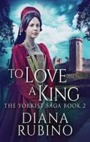 To Love A King: Large Print Hardcover Edition