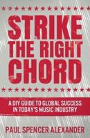 Strike The Right Chord: A DIY Guide to Global Success in Today's Music Industry