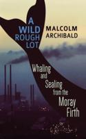 A Wild Rough Lot: Whaling And Sealing From The Moray Firth