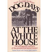 Dog Days at the White House The Outrageous Memoirs of the Presidential Kennel Keeper
