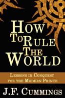 How to Rule the World: Lessons in Conquest for the Modern Prince