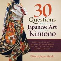 30 Questions about the Japanese Art of the Kimono: Everything You Ever Wanted to Know about the Art of Traditional Japanese Dress