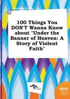 100 Things You DON'T Wanna Know About "Under the Banner of Heaven