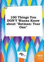 100 Things You DON'T Wanna Know About "Batman