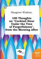 Hangover Wisdom, 100 Thoughts on "Cocktail Hour Under the Tree of Forgetful