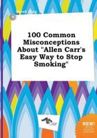 100 Common Misconceptions About "Allen Carr's Easy Way to Stop Smoking"