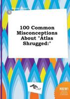 100 Common Misconceptions About "Atlas Shrugged