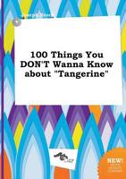 100 Things You DON'T Wanna Know About "Tangerine"