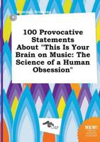 100 Provocative Statements About "This Is Your Brain on Music