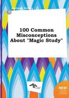 100 Common Misconceptions About "Magic Study"