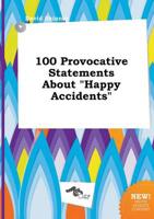 100 Provocative Statements About "Happy Accidents"