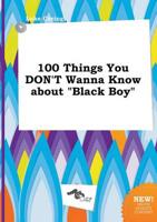 100 Things You DON'T Wanna Know About "Black Boy"
