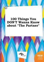 100 Things You DON'T Wanna Know About "The Partner"