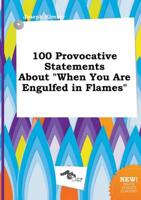 100 Provocative Statements About "When You Are Engulfed in Flames"