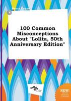 100 Common Misconceptions About "Lolita, 50th Anniversary Edition"