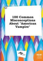 100 Common Misconceptions About "American Vampire"