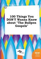 100 Things You DON'T Wanna Know About "The Bullpen Gospels"
