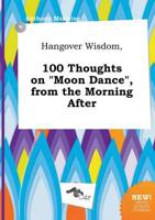 Hangover Wisdom, 100 Thoughts on "Moon Dance", from the Morning After