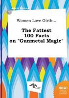 Women Love Girth... The Fattest 100 Facts on "Gunmetal Magic"
