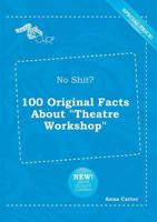 No Shit? 100 Original Facts About "Theatre Workshop"