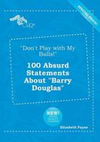 "Don't Play with My Balls!" 100 Absurd Statements About "Barry Douglas"