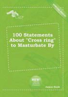 100 Statements About "Cross Ring" to Masturbate By