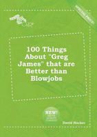 100 Things About "Greg James" That are Better Than Blowjobs