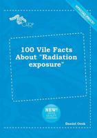 100 Vile Facts About "Radiation Exposure"