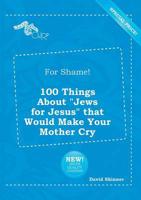 For Shame! 100 Things About "Jews for Jesus" That Would Make Your Mother Cr