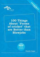 100 Things About "Forms of Cricket" That are Better Than Blowjobs