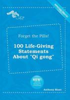Forget the Pills! 100 Life-Giving Statements About "Qi Gong"