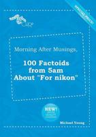 Morning After Musings, 100 Factoids from 5am About "For Nikon"