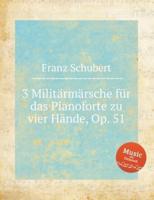 3 Militärmärsche Für Das Pianoforte Zu Vier Hände, Op. 51. 3 Marches Militaires, D.733. 3 Военных Марша, D.733