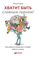 Хватит быть славным парнем! Как добиться желаемого в любви, работе и жизни