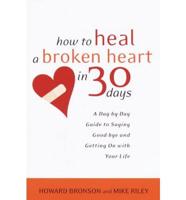 How to Heal a Broken Heart in 30 Days: A Day-By-Day Guide to Saying Goodbye and Getting on with Your Life