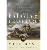 Batavia&#39;s Graveyard: The True Story of the Mad Heretic Who Led History&#39;s Bloodiest Mutiny