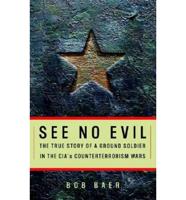 See No Evil: The True Story of a Ground Soldier in the CIA&#39;s War on Terrorism