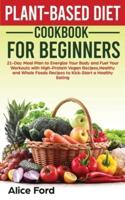 Plant-Based Diet Cookbook for Beginners: 21-Day Meal Plan to Energize Your Body and Fuel Your Workouts with High-Protein Vegan Recipes , Healthy and Whole Foods Recipes to Kick-Start a Healthy Eating
