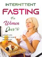 INTERMITTENT FASTING FOR WOMEN OVER 50: Weight Loss And Reset Your Metabolism