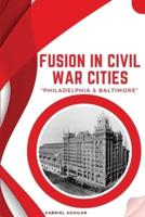 Fusion in Civil War Cities - Philadelphia & Baltimore