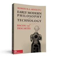 Arnautu, Robert R.A. - Early Modern Philosophy of Technology: Bacon and Descartes 2017