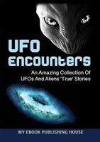UFO Encounters: An Amazing Collection Of UFOs And Aliens 'True' Stories (UFOs, Aliens, Conspiracy, Alien Abduction)