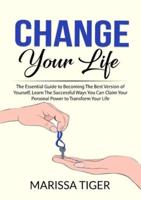 Change Your Life: The Essential Guide to Becoming The Best Version of Yourself, Learn The Successful Ways You Can Claim Your Personal Power to Transform Your Life